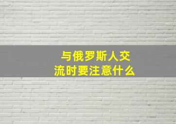 与俄罗斯人交流时要注意什么