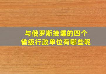 与俄罗斯接壤的四个省级行政单位有哪些呢