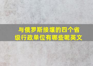 与俄罗斯接壤的四个省级行政单位有哪些呢英文