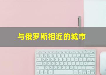 与俄罗斯相近的城市