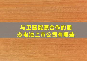 与卫蓝能源合作的固态电池上市公司有哪些