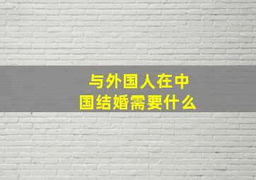 与外国人在中国结婚需要什么