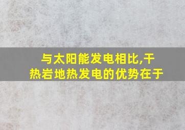 与太阳能发电相比,干热岩地热发电的优势在于