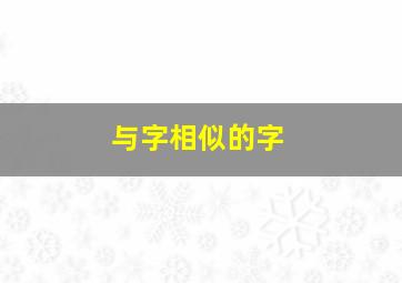 与字相似的字