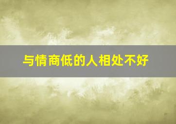 与情商低的人相处不好