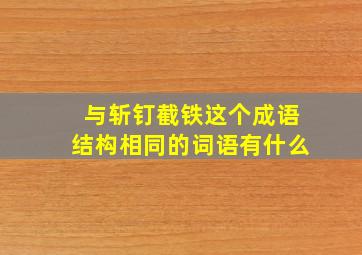 与斩钉截铁这个成语结构相同的词语有什么