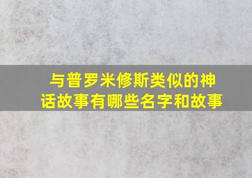 与普罗米修斯类似的神话故事有哪些名字和故事