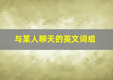 与某人聊天的英文词组