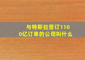 与特斯拉签订1100亿订单的公司叫什么