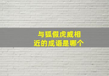 与狐假虎威相近的成语是哪个