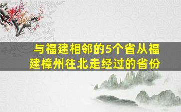 与福建相邻的5个省从福建樟州往北走经过的省份