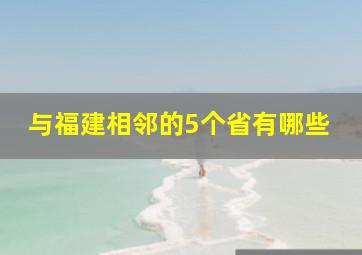 与福建相邻的5个省有哪些