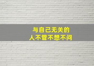 与自己无关的人不管不想不问