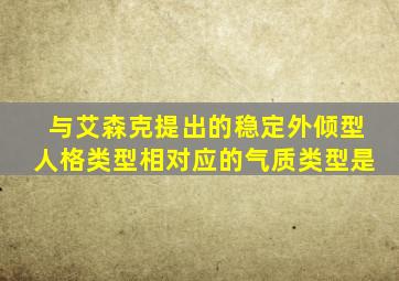 与艾森克提出的稳定外倾型人格类型相对应的气质类型是