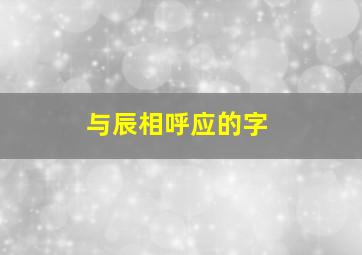 与辰相呼应的字