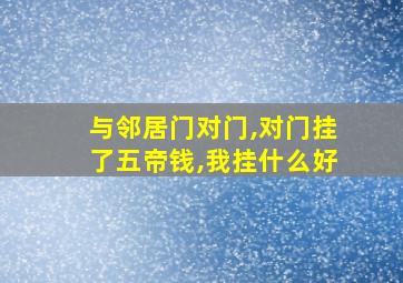 与邻居门对门,对门挂了五帝钱,我挂什么好