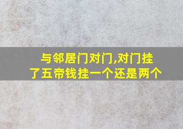 与邻居门对门,对门挂了五帝钱挂一个还是两个