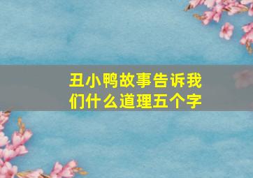 丑小鸭故事告诉我们什么道理五个字