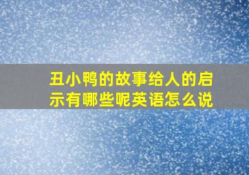 丑小鸭的故事给人的启示有哪些呢英语怎么说