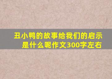 丑小鸭的故事给我们的启示是什么呢作文300字左右