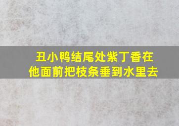 丑小鸭结尾处紫丁香在他面前把枝条垂到水里去