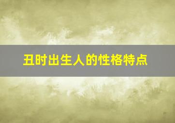 丑时出生人的性格特点