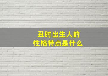 丑时出生人的性格特点是什么