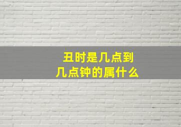 丑时是几点到几点钟的属什么