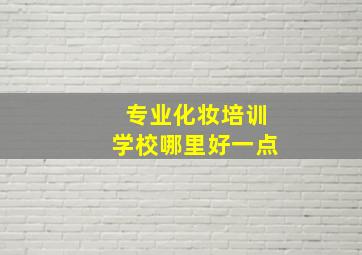 专业化妆培训学校哪里好一点