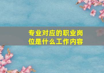 专业对应的职业岗位是什么工作内容