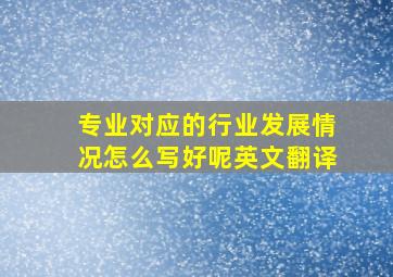 专业对应的行业发展情况怎么写好呢英文翻译