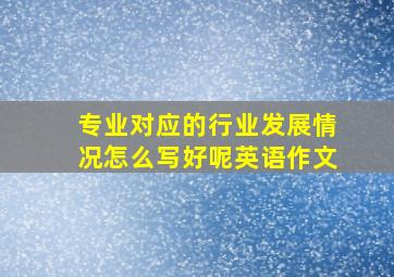 专业对应的行业发展情况怎么写好呢英语作文