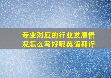 专业对应的行业发展情况怎么写好呢英语翻译