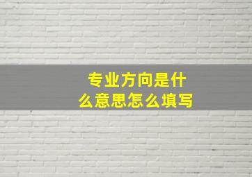 专业方向是什么意思怎么填写