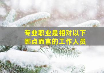 专业职业是相对以下哪点而言的工作人员