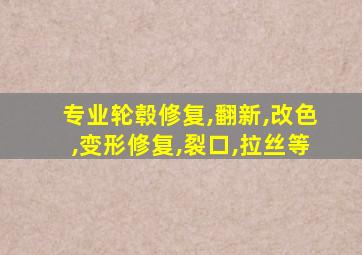 专业轮毂修复,翻新,改色,变形修复,裂口,拉丝等