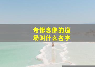 专修念佛的道场叫什么名字