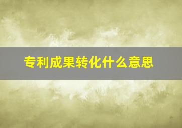 专利成果转化什么意思