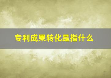 专利成果转化是指什么