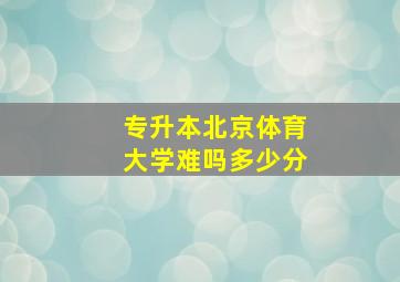 专升本北京体育大学难吗多少分