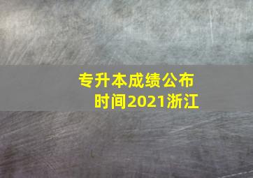 专升本成绩公布时间2021浙江