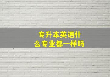 专升本英语什么专业都一样吗