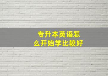 专升本英语怎么开始学比较好