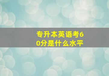 专升本英语考60分是什么水平