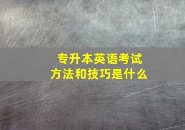 专升本英语考试方法和技巧是什么