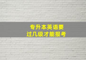 专升本英语要过几级才能报考