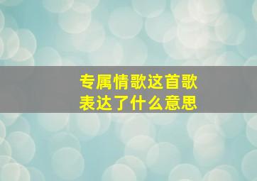 专属情歌这首歌表达了什么意思