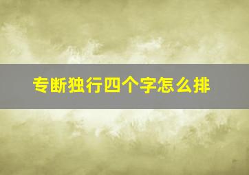 专断独行四个字怎么排