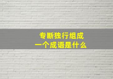 专断独行组成一个成语是什么