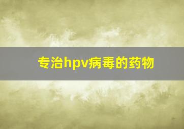 专治hpv病毒的药物